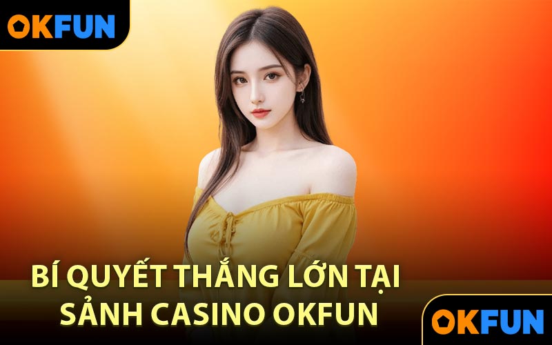 Bí quyết thắng lớn tại sảnh Casino OKFUN