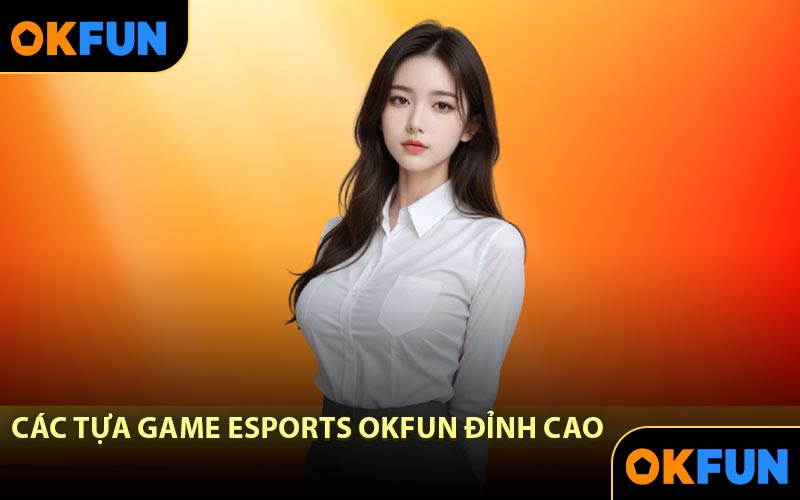 Các Tựa Game Esports OKFUN Đỉnh Cao