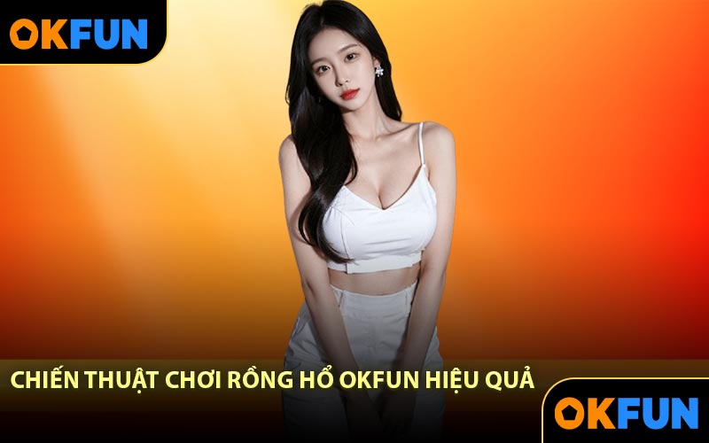 Chiến thuật chơi Rồng Hổ OKFUN hiệu quả