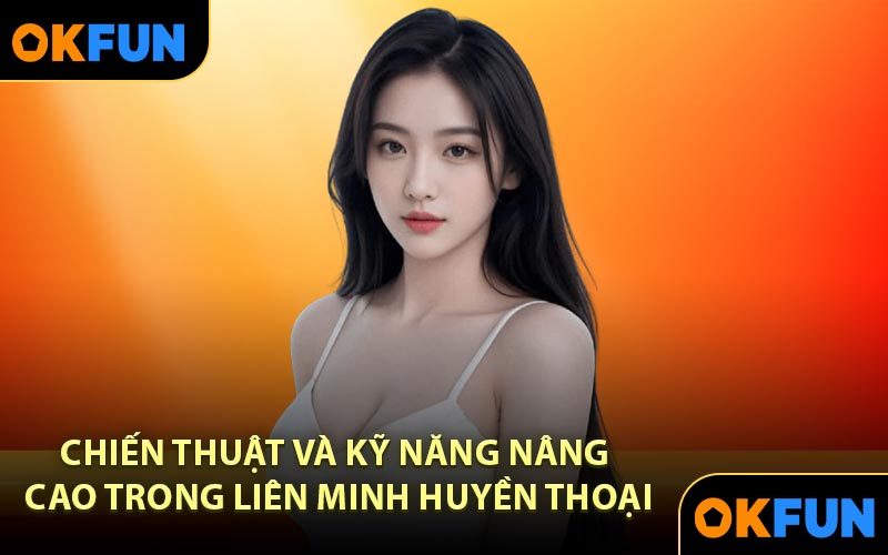 Chiến thuật và kỹ năng nâng cao trong Liên Minh Huyền Thoại