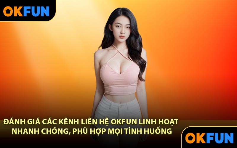 Đánh giá các kênh liên hệ OKFUN linh hoạt, nhanh chóng, phù hợp mọi tình huống