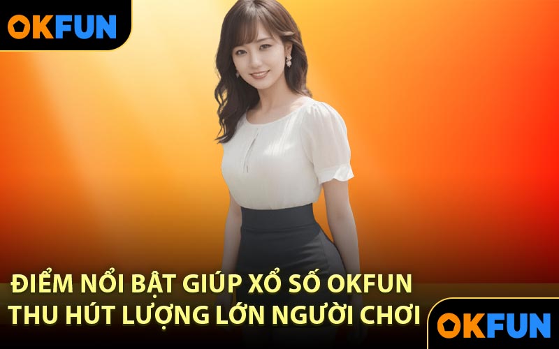 Điểm nổi bật giúp xổ số OKFUN thu hút lượng lớn người chơi