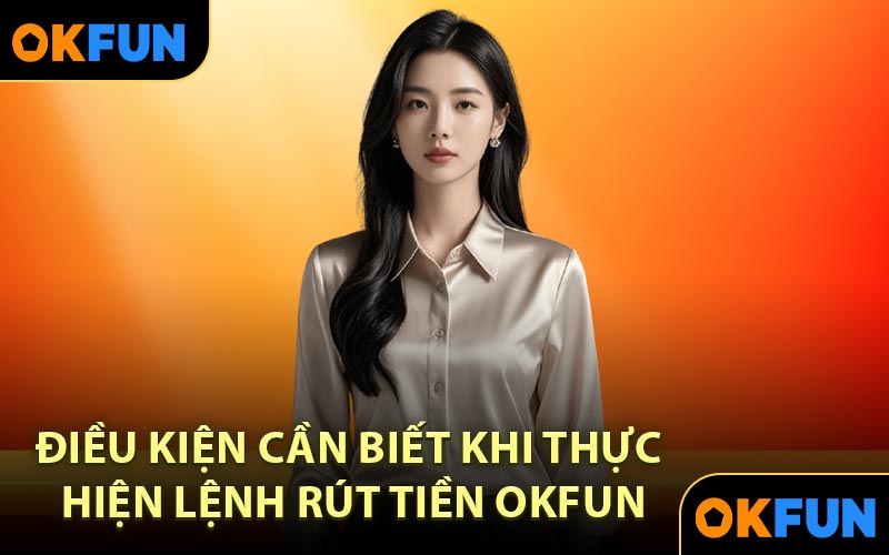 Điều kiện cần biết khi thực hiện lệnh rút tiền OKFUN