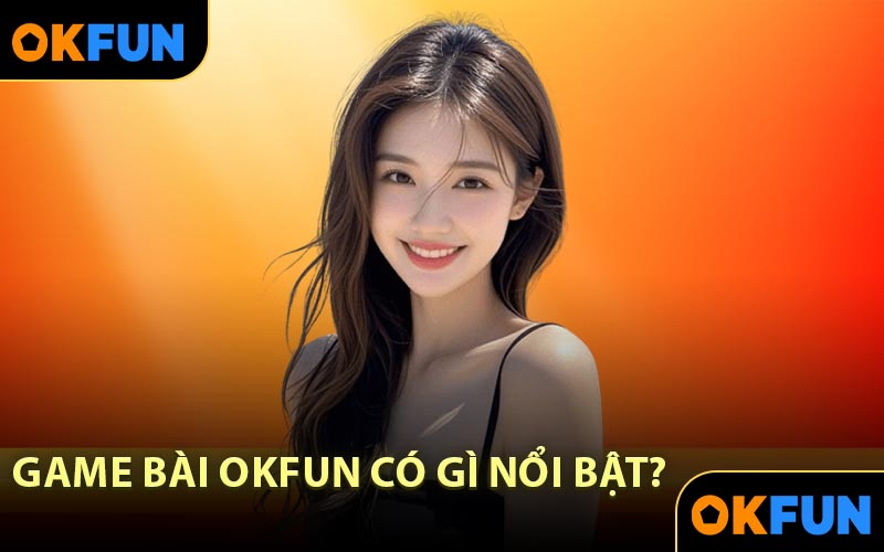 Game bài OKFUN có gì nổi bật