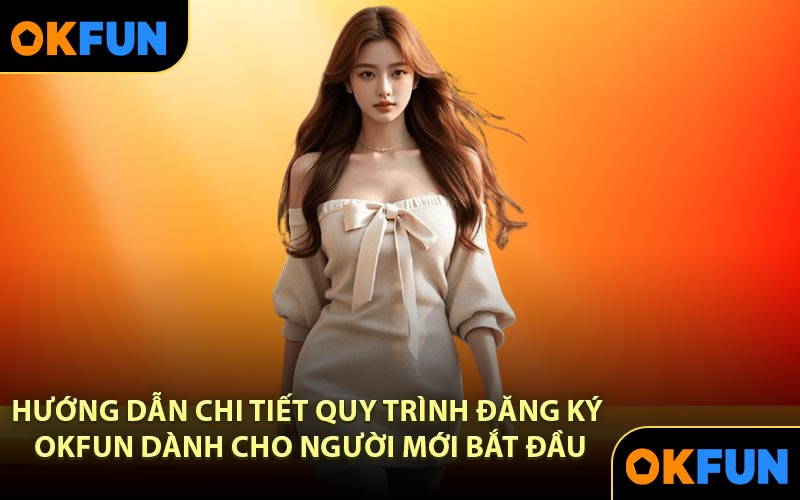 Hướng dẫn chi tiết quy trình đăng ký OKFUN dành cho người mới bắt đầu