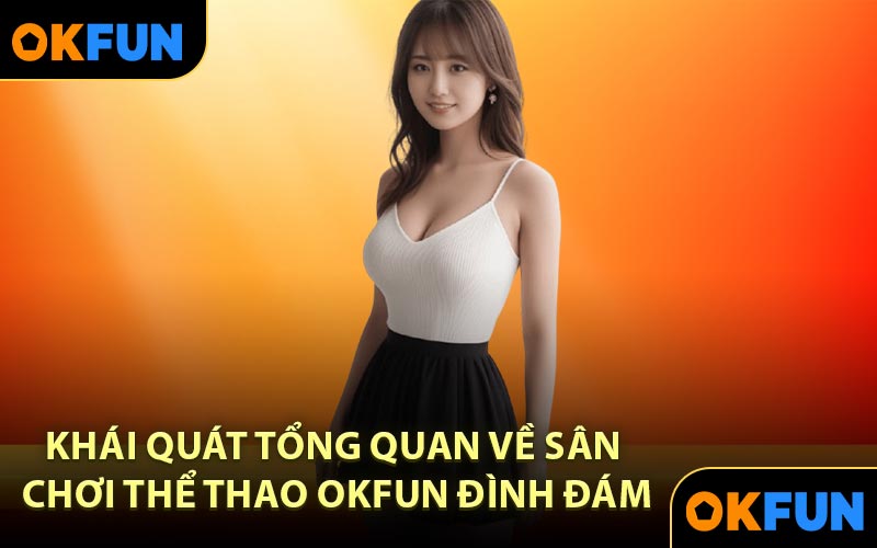 Khái quát tổng quan về sân chơi thể thao OKFUN đình đám