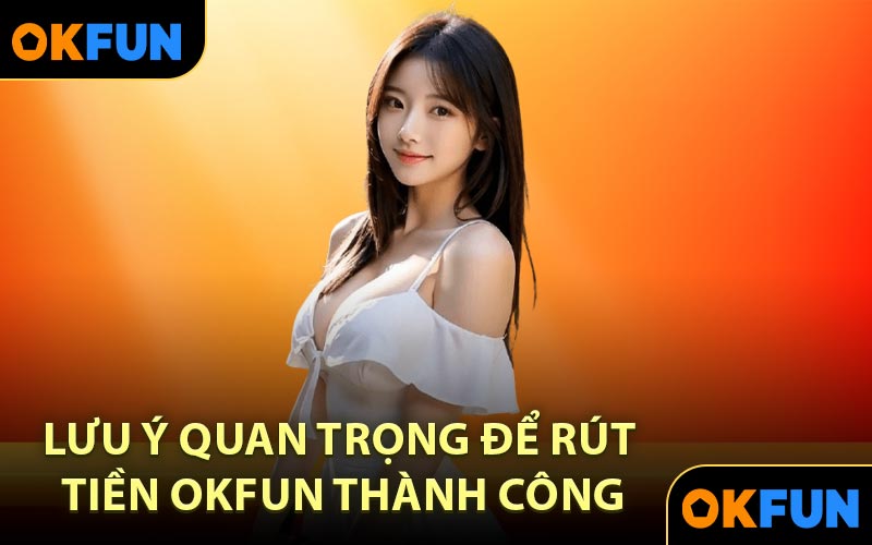 Lưu ý quan trọng để rút tiền OKFUN thành công