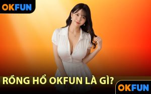 Rồng Hổ OKFUN là gì?