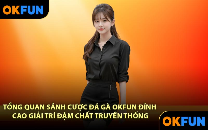 Tổng quan sảnh cược đá gà OKFUN đỉnh cao giải trí đậm chất truyền thống
