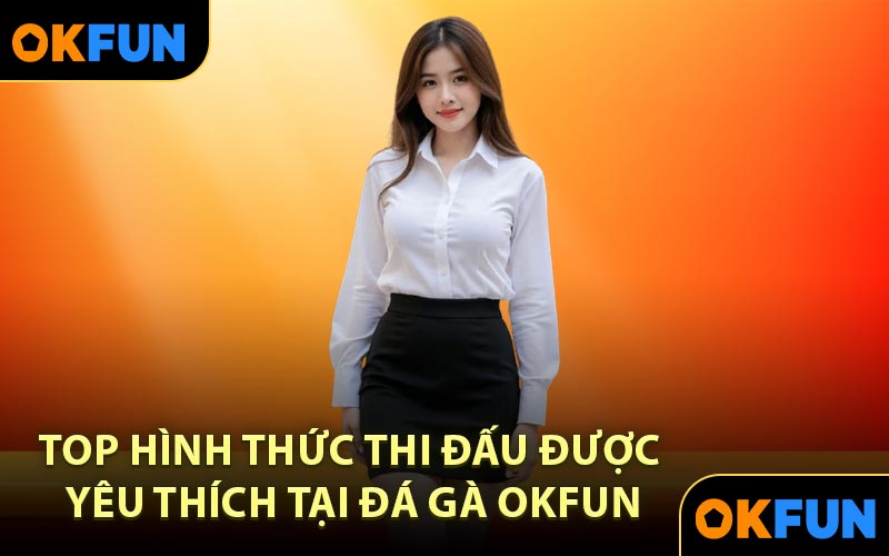 Top hình thức thi đấu được yêu thích tại đá gà OKFUN