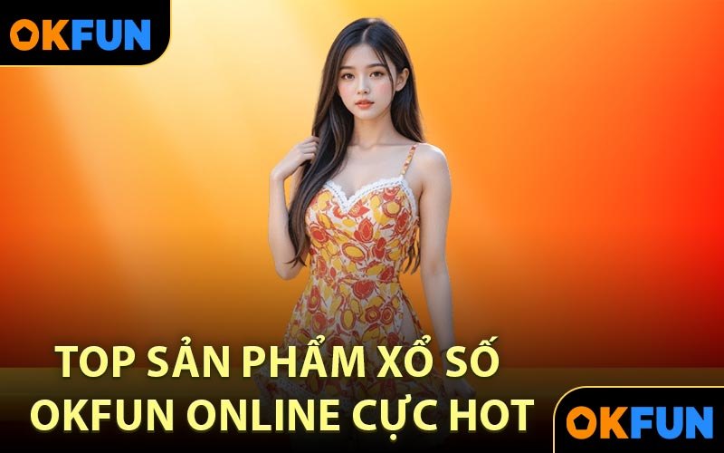 Top sản phẩm xổ số OKFUN online cực hot