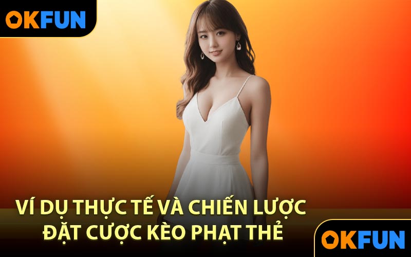 Ví Dụ Thực Tế Và Chiến Lược Đặt Cược Kèo Phạt Thẻ