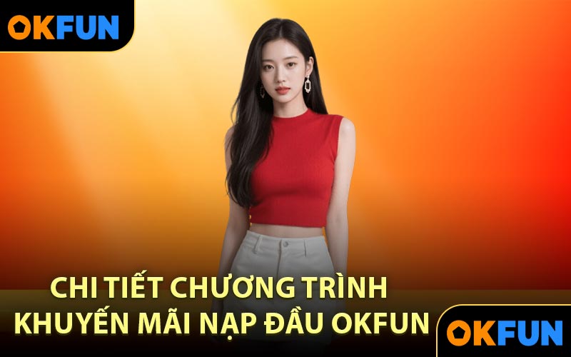 Chi Tiết Chương Trình Khuyến Mãi Nạp Đầu OKFUN