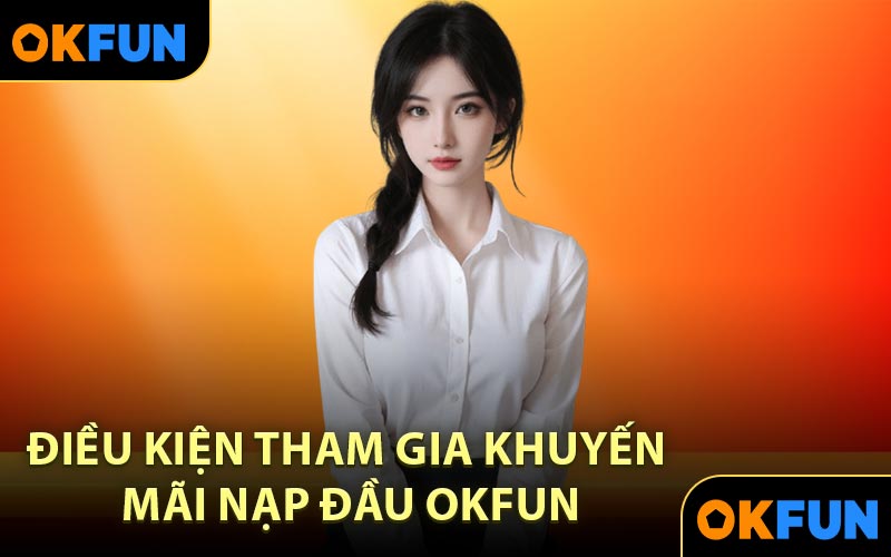 Điều Kiện Tham Gia Khuyến Mãi Nạp Đầu OKFUN