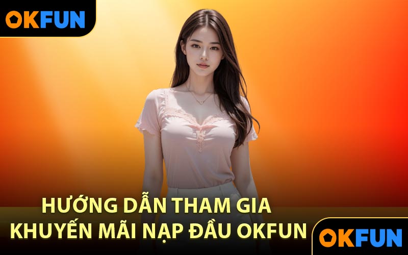 Hướng Dẫn Tham Gia Khuyến Mãi Nạp Đầu OKFUN